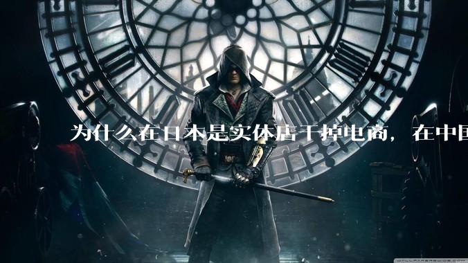 为什么在日本是实体店干掉电商,在中国却是电商干掉实体?