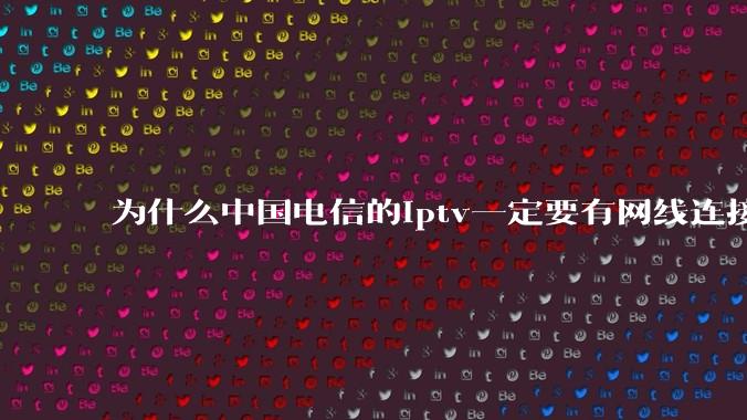 为什么中国电信的iptv一定要有网线连接!?