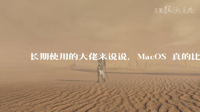 长期使用的大佬来说说,MacOS 真的比 Windows 稳定吗?