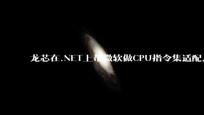龙芯在.NET上帮微软做CPU指令集适配,为什么到国内.NET开发者这里成了维护龙芯.NET版本?