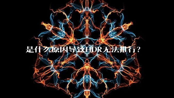 是什么原因导致HDR无法推行?