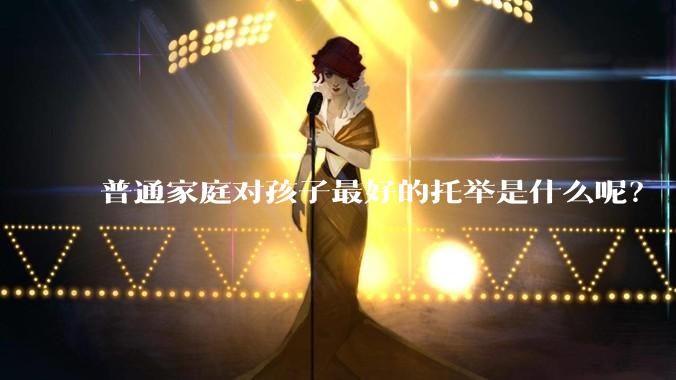 普通家庭对孩子最好的托举是什么呢?
