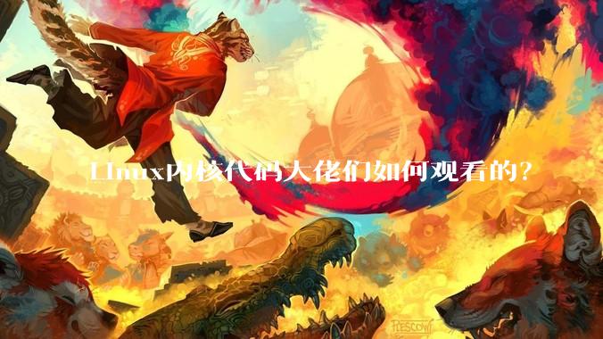 Linux内核代码大佬们如何观看的?