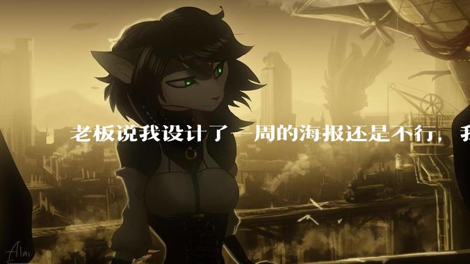 老板说我设计了一周的海报还是不行,我到底该怎么学啊?