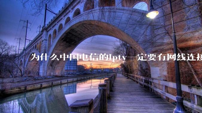 为什么中国电信的iptv一定要有网线连接!?