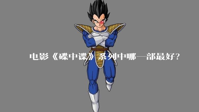 电影《碟中谍》系列中哪一部最好?