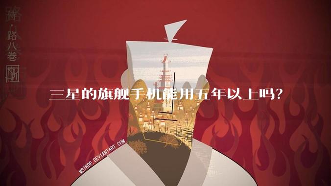 三星的旗舰手机能用五年以上吗?