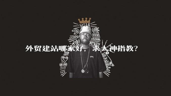 外贸建站哪家好,求大神指教?