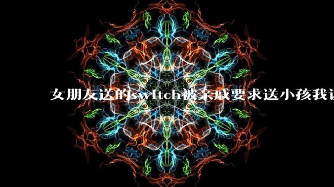 女朋友送的switch被亲戚要求送小孩我该怎么办?