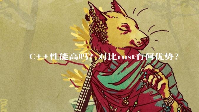 C++性能高吗?对比rust有何优势?