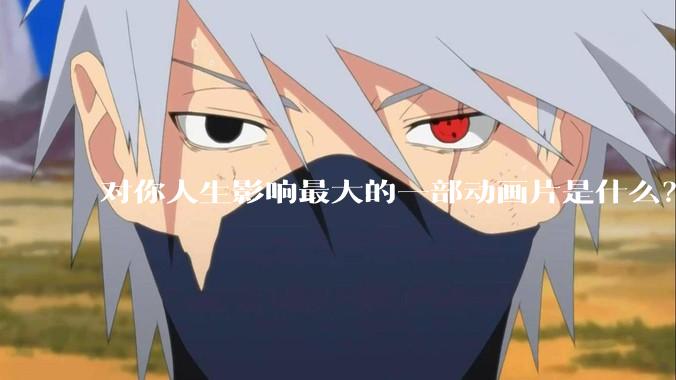 对你人生影响最大的一部动画片是什么?请说出自己的理由?
