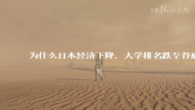 为什么日本经济下降,大学排名跌至谷底,还有那么多人挤破脑袋去日本留学?