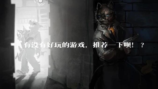 有没有好玩的游戏,推荐一下呗!?