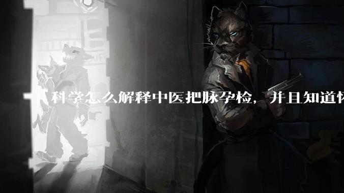 科学怎么解释中医把脉孕检,并且知道怀的男孩女孩?