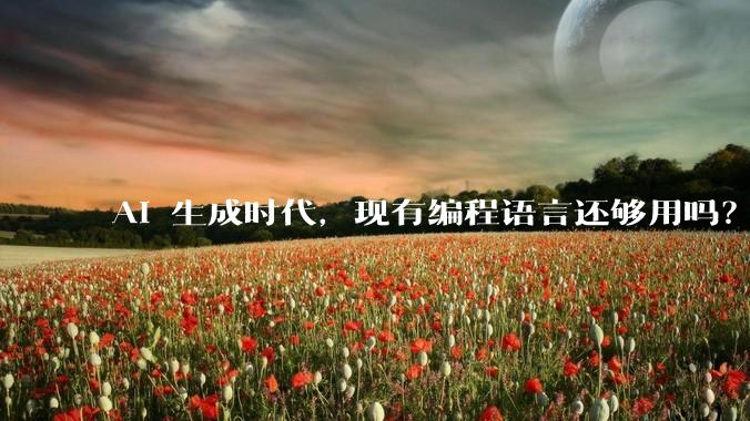 AI 生成时代,现有编程语言还够用吗?