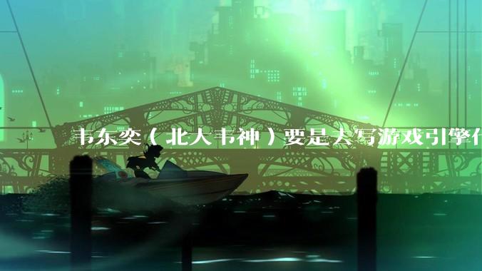 韦东奕(北大韦神)要是去写游戏引擎代码,能不能把虚幻引擎按在地上摩擦?数学好真能‘降维打击吗?