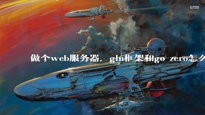 做个web服务器,gin框架和go-zero怎么选?