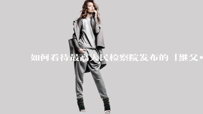 如何看待最高人民检察院发布的「继父***继女由无罪改判8年」这一案例?