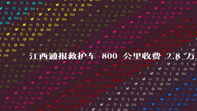 江西通报救护车 800 公里收费 2.8 万「不合理,暂停医院转运服务」,该医院要承担怎样的法律责任?