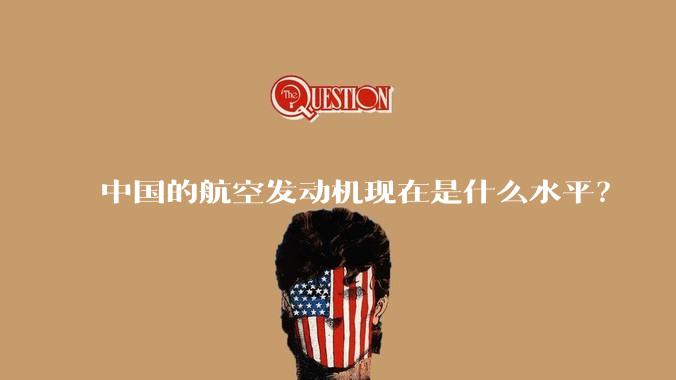 中国的航空发动机现在是什么水平?