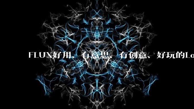 FLUX好用、有意思、有创意、好玩的Lora有推荐的吗?