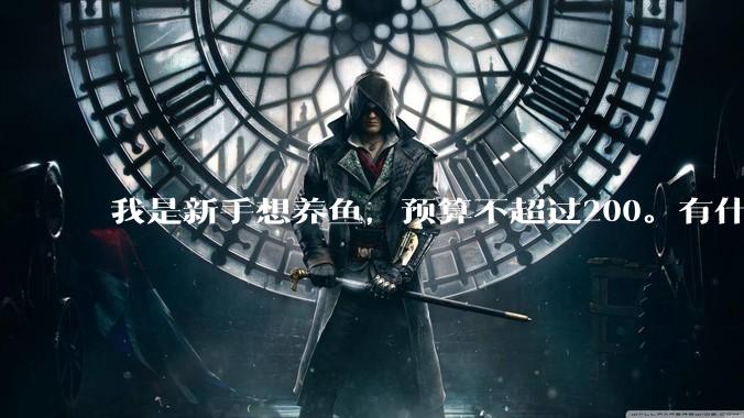 我是新手想养鱼,预算不超过200。有什么好的建议或者禁忌吗。?