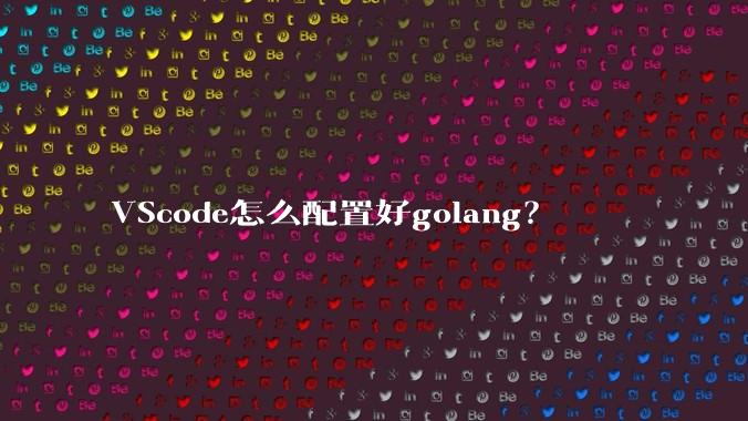 VScode怎么配置好golang?