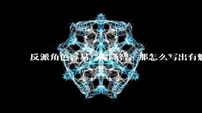 反派角色容易写得降智,那怎么写出有魅力的反派?