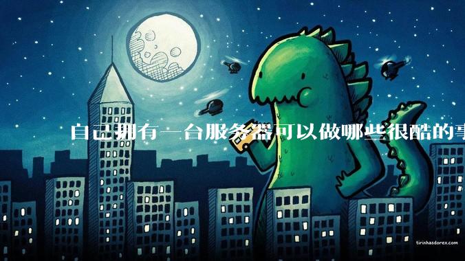 自己拥有一台服务器可以做哪些很酷的事情?