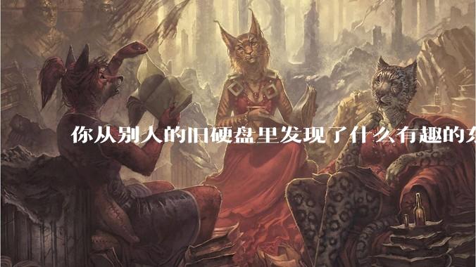 你从别人的旧硬盘里发现了什么有趣的东西?