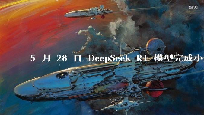 5 月 28 日 DeepSeek R1 模型完成小版本试升级并开源,具体有哪些提升?使用体验如何?