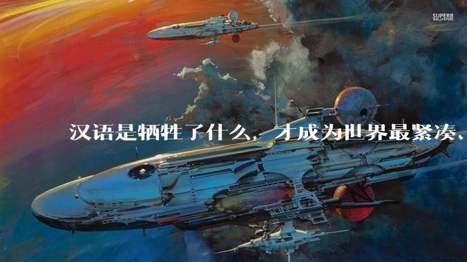 汉语是牺牲了什么,才成为世界最紧凑、最高效的语言?
