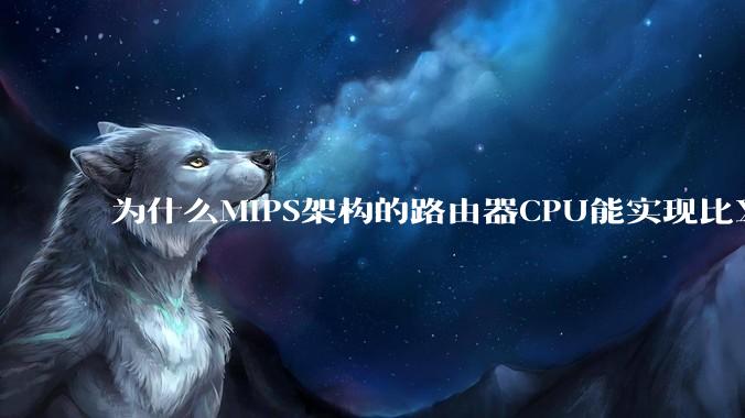为什么MIPS架构的路由器CPU能实现比X86高很多的网络吞吐量?
