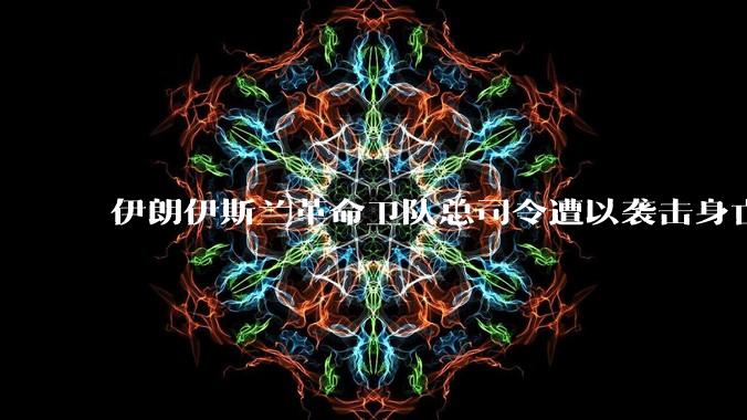 伊朗伊斯兰革命卫队总司令遭以袭击身亡,多位核科学家也在袭击中丧生,伊朗损失有多大?将如何报复?
