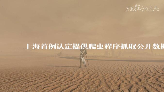 上海首例认定提供爬虫程序抓取公开数据构成提供侵入计算机信息系统程序罪案,该案件有哪些细节值得关注?