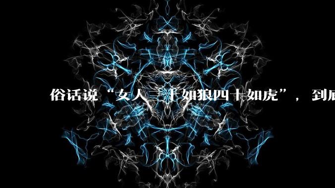 俗话说“女人三十如狼四十如虎”,到底是不是真的??