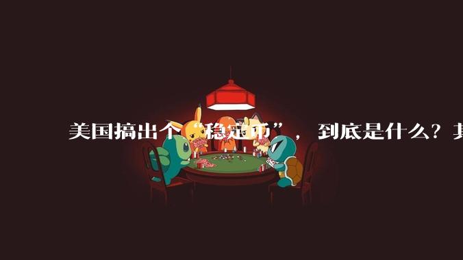 美国搞出个“稳定币”,到底是什么?其它国家是如何看待稳定币的?