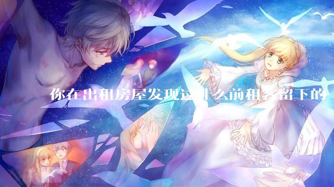 你在出租房屋发现过什么前租客留下的“宝藏”?