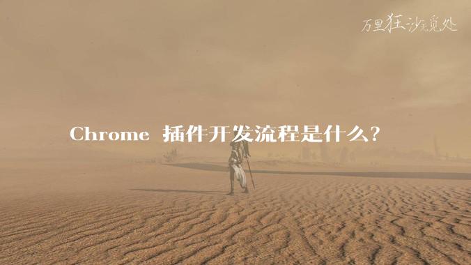 Chrome 插件开发流程是什么?