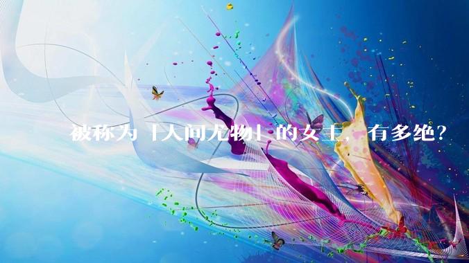 被称为「人间尤物」的女主,有多绝?