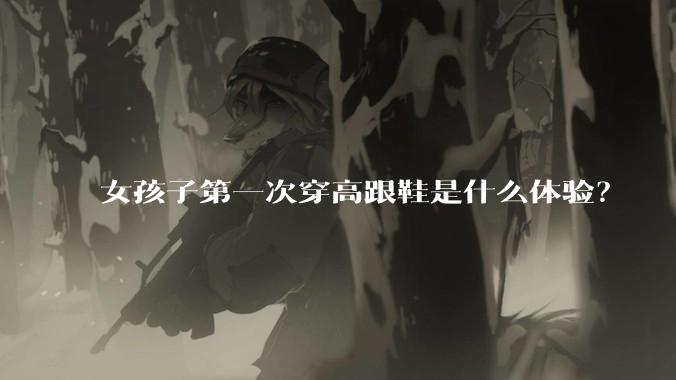 女孩子第一次穿高跟鞋是什么体验?