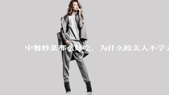 中餐炒菜那么好吃,为什么欧美人不学去?