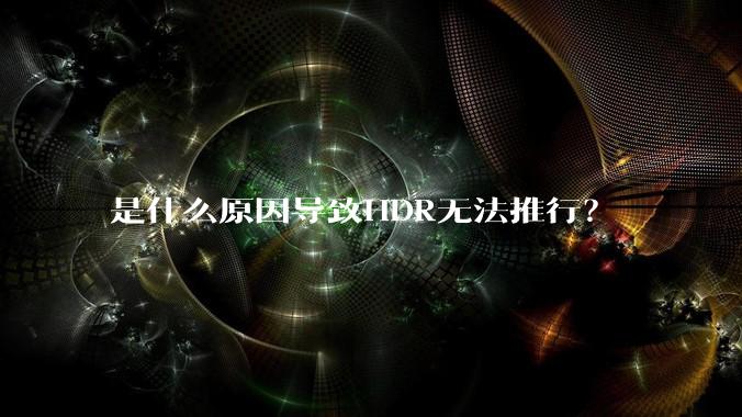 是什么原因导致HDR无法推行?