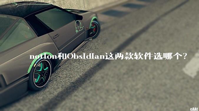 notion和Obsidian这两款软件选哪个?