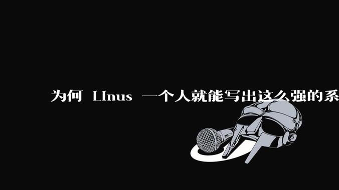 为何 Linus 一个人就能写出这么强的系统,中国却做不出来?