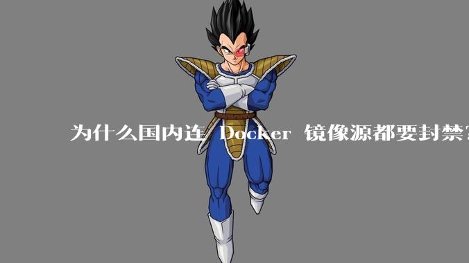 为什么国内连 Docker 镜像源都要封禁?