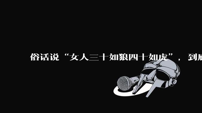 俗话说“女人三十如狼四十如虎”,到底是不是真的??