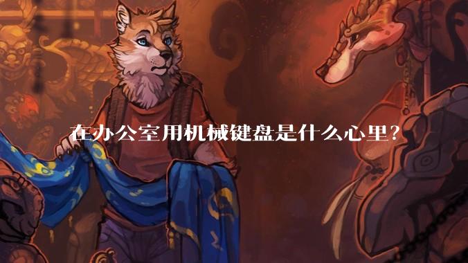 在办公室用机械键盘是什么心里?