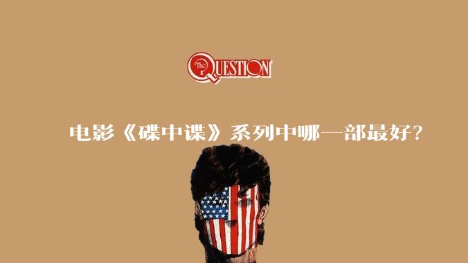 电影《碟中谍》系列中哪一部最好?