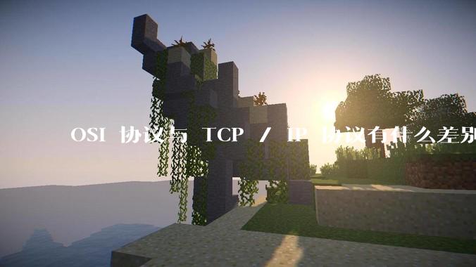 OSI 协议与 TCP / IP 协议有什么差别?